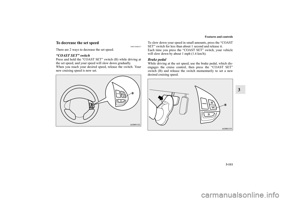 MITSUBISHI OUTLANDER SPORT 2013 3.G Owners Manual Features and controls3-111
3
To decrease the set speed
N00518600257
There are 2 ways to decrease the set speed.“COAST SET” switchPress and hold the “COAST SET” switch (B) while driving at
the 