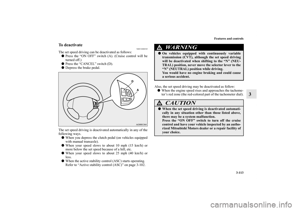 MITSUBISHI OUTLANDER SPORT 2013 3.G Owners Manual Features and controls3-113
3
To deactivate
N00518800549
The set speed driving can be deactivated as follows: Press the “ON OFF” switch (A). (Cruise control will be
turned off.)
 Press the “CAN