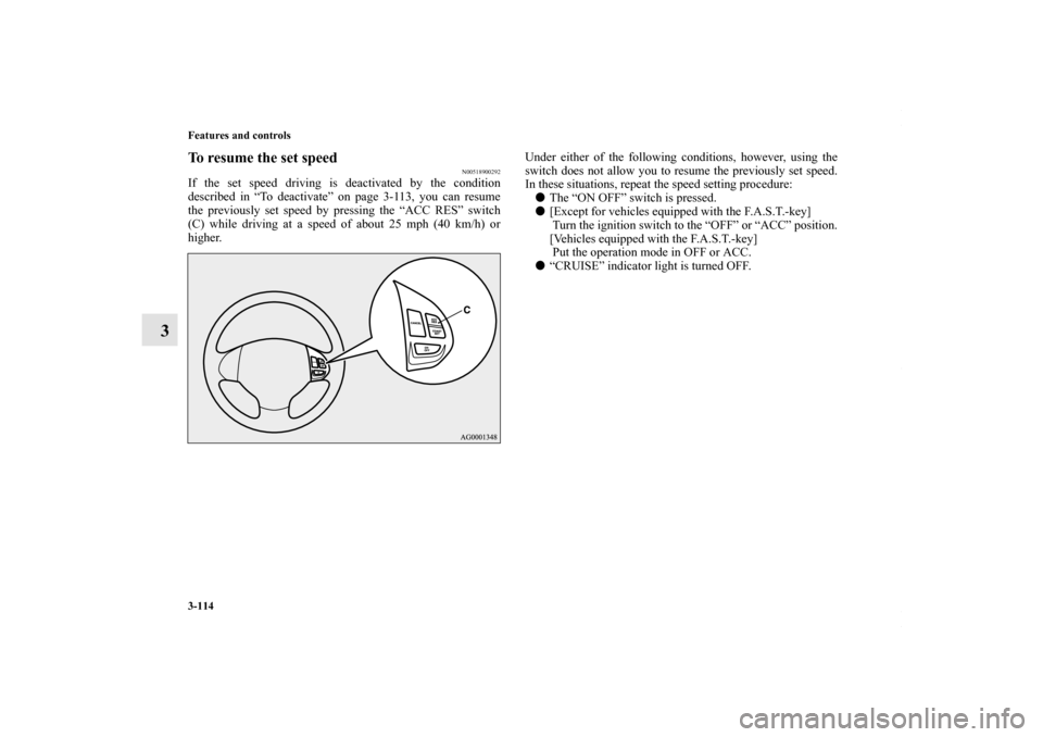 MITSUBISHI OUTLANDER SPORT 2013 3.G Owners Manual 3-114 Features and controls
3
To resume the set speed
N00518900292
If the set speed driving is deactivated by the condition
described in “To deactivate” on page 3-113, you can resume
the previousl