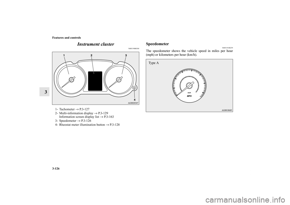 MITSUBISHI OUTLANDER SPORT 2013 3.G Owners Manual 3-126 Features and controls
3Instrument cluster
N00519000388
Speedometer
N00519100259
The speedometer shows the vehicle speed in miles per hour
(mph) or kilometers per hour (km/h).
1- Tachometer 
→ 