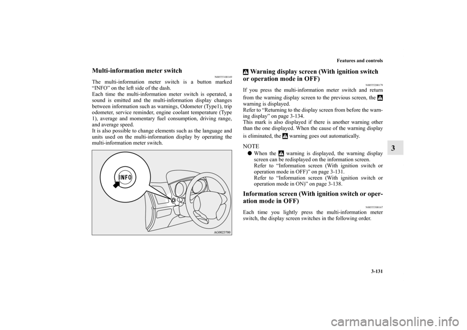 MITSUBISHI OUTLANDER SPORT 2013 3.G Owners Manual Features and controls3-131
3
Multi-information meter switch
N00555100149
The multi-information meter switch is a button marked
“INFO” on the left side of the dash.
Each time the multi-information 