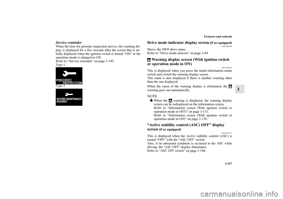 MITSUBISHI OUTLANDER SPORT 2013 3.G Owners Manual Features and controls3-137
3
Service reminderWhen the time for periodic inspection arrives, the warning dis-
play is displayed for a few seconds after the screen that is ini-
tially displayed when the