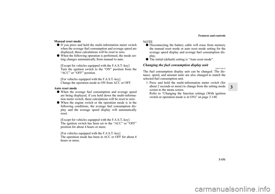 MITSUBISHI OUTLANDER SPORT 2013 3.G Owners Manual Features and controls3-151
3
Manual reset mode If you press and hold the multi-information meter switch
when the average fuel consumption and average speed are
displayed, these calculations will be r