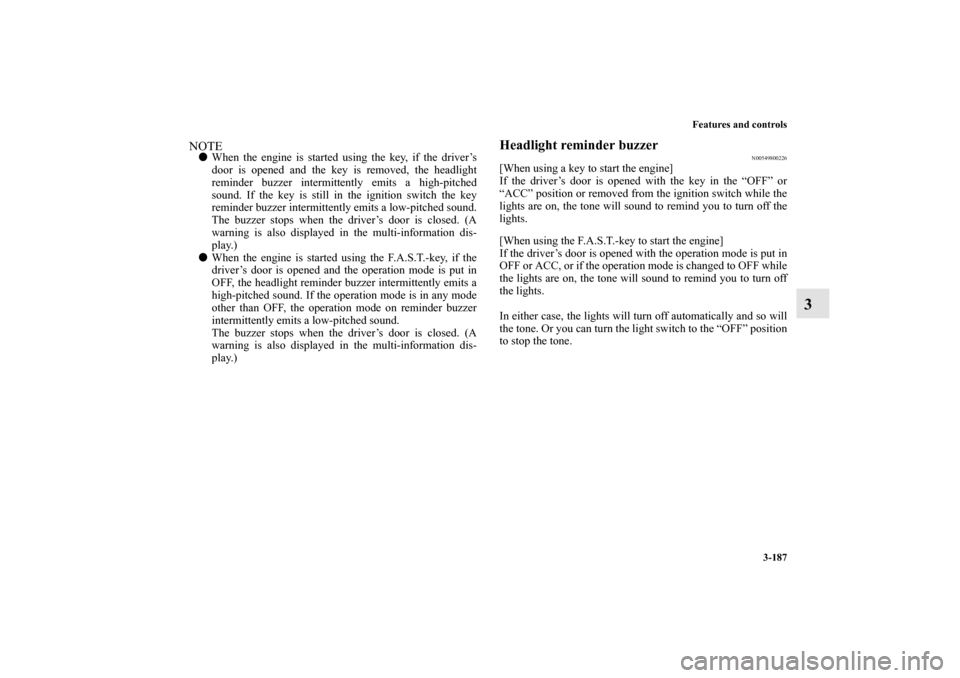 MITSUBISHI OUTLANDER SPORT 2013 3.G Owners Manual Features and controls3-187
3
NOTEWhen the engine is started using the key, if the driver’s
door is opened and the key is removed, the headlight
reminder buzzer intermittently emits a high-pitched
s