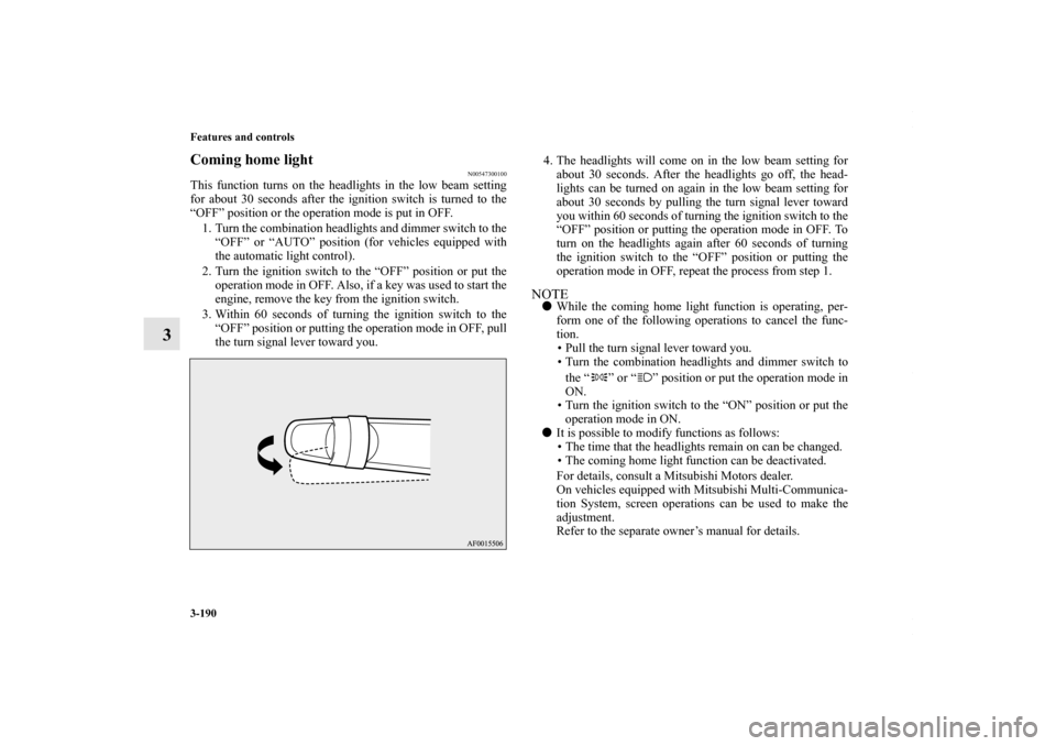 MITSUBISHI OUTLANDER SPORT 2013 3.G Owners Manual 3-190 Features and controls
3
Coming home light
N00547300100
This function turns on the headlights in the low beam setting
for about 30 seconds after the ignition switch is turned to the
“OFF” pos