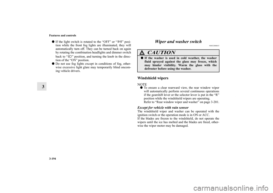 MITSUBISHI OUTLANDER SPORT 2013 3.G Owners Manual 3-194 Features and controls
3
If the light switch is rotated to the “OFF” or “ ” posi-
tion while the front fog lights are illuminated, they will
automatically turn off. They can be turned ba