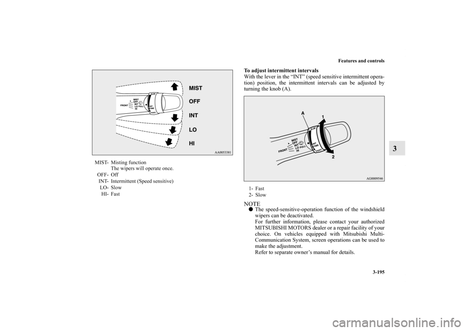 MITSUBISHI OUTLANDER SPORT 2013 3.G Owners Manual Features and controls3-195
3
To adjust intermittent intervals
With the lever in the “INT” (speed sensitive intermittent opera-
tion) position, the intermittent intervals can be adjusted by
turning