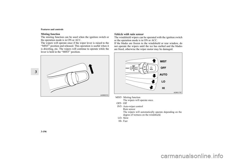 MITSUBISHI OUTLANDER SPORT 2013 3.G Owners Manual 3-196 Features and controls
3
Misting function
The misting function can be used when the ignition switch or
the operation mode is in ON or ACC.
The wipers will operate once if the wiper lever is raise
