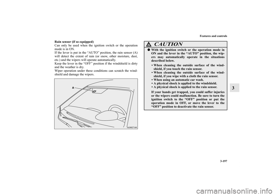 MITSUBISHI OUTLANDER SPORT 2013 3.G Owners Manual Features and controls3-197
3
Rain sensor (if so equipped)
Can only be used when the ignition switch or the operation
mode is in ON.
If the lever is put in the “AUTO” position, the rain sensor (A)
