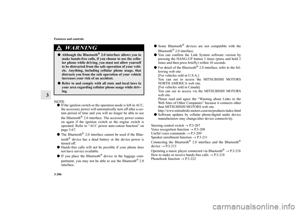 MITSUBISHI OUTLANDER SPORT 2013 3.G Owners Manual 3-206 Features and controls
3
NOTEIf the ignition switch or the operation mode is left in ACC,
the accessory power will automatically turn off after a cer-
tain period of time and you will no longer 
