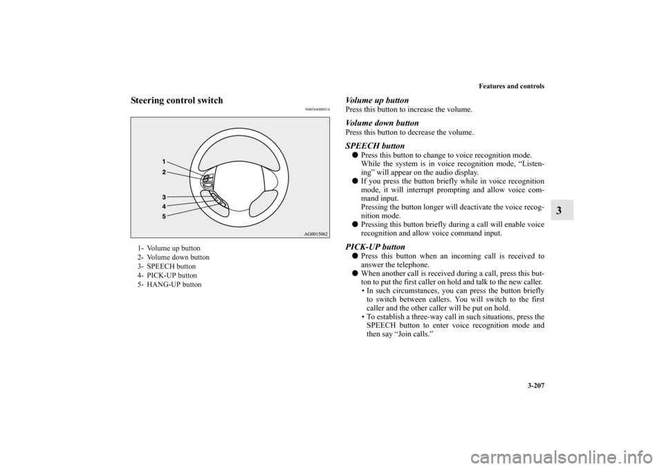 MITSUBISHI OUTLANDER SPORT 2013 3.G Owners Manual Features and controls3-207
3
Steering control switch
N00564000014
Volume up buttonPress this button to increase the volume. Volume down buttonPress this button to decrease the volume.SPEECH buttonPre