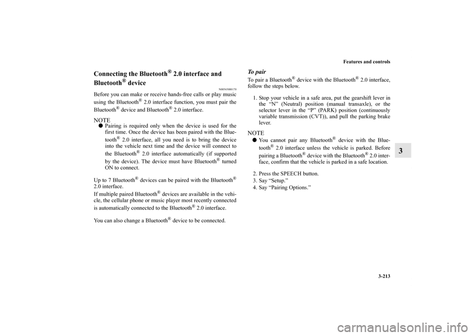MITSUBISHI OUTLANDER SPORT 2013 3.G Owners Manual Features and controls3-213
3
Connecting the Bluetooth
® 2.0 interface and 
Bluetooth
® device
N00565000170
Before you can make or receive hands-free calls or play music
using the Bluetooth
® 2.0 in