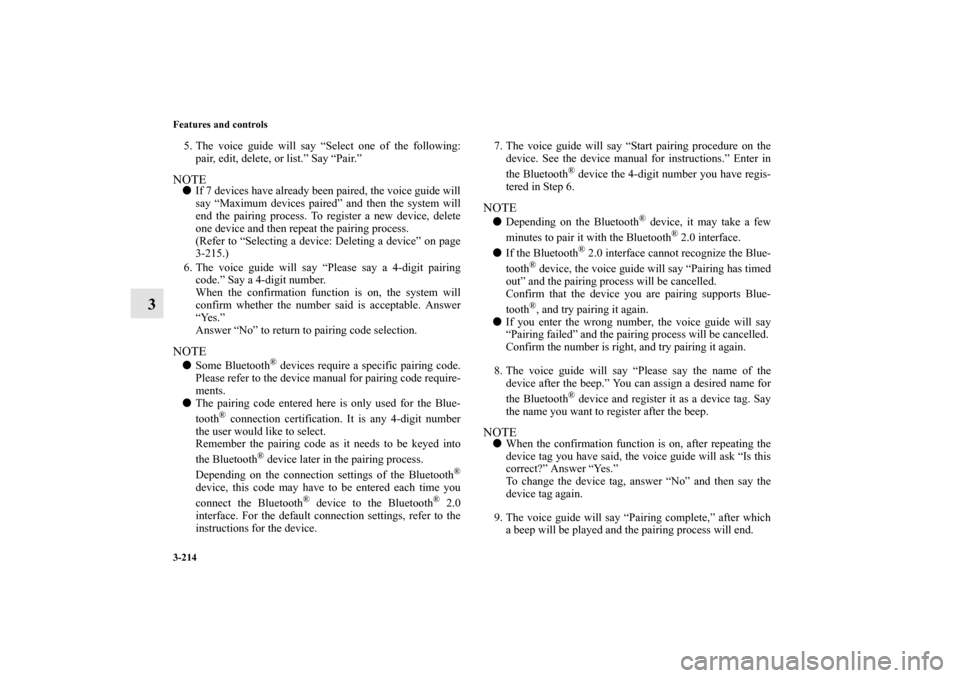MITSUBISHI OUTLANDER SPORT 2013 3.G Owners Manual 3-214 Features and controls
3
5. The voice guide will say “Select one of the following:pair, edit, delete, or list.” Say “Pair.”NOTE If 7 devices have already been paired, the voice guide wil