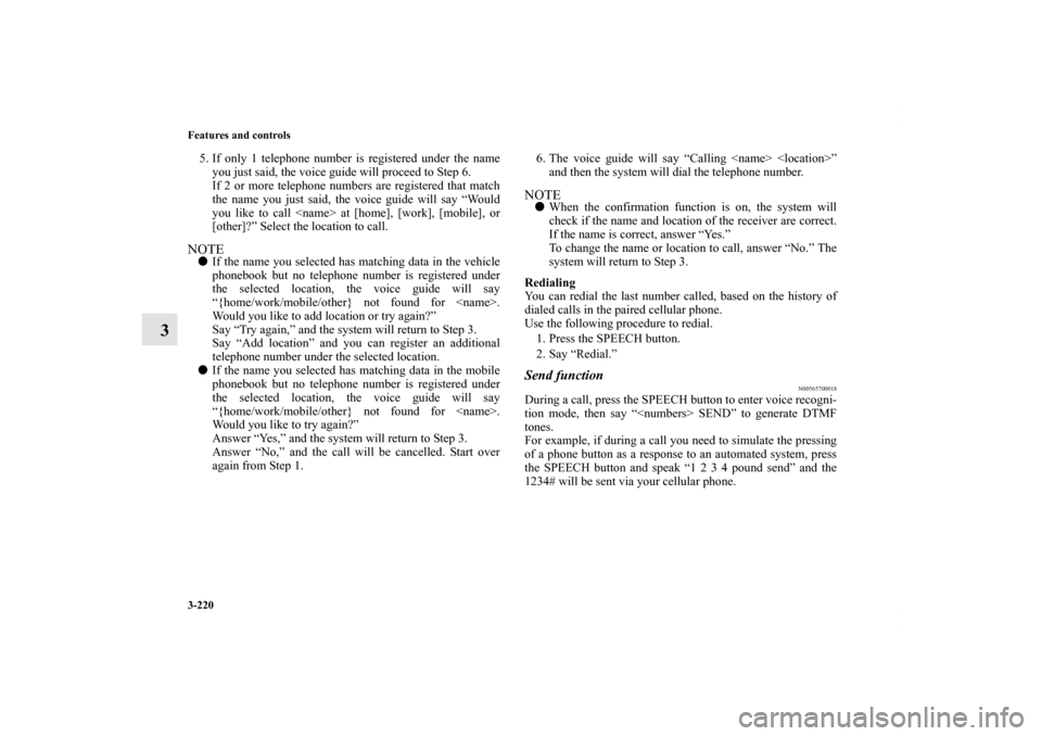 MITSUBISHI OUTLANDER SPORT 2013 3.G Owners Manual 3-220 Features and controls
3
5. If only 1 telephone number is registered under the nameyou just said, the voice guide will proceed to Step 6.
If 2 or more telephone numbers are registered that match
