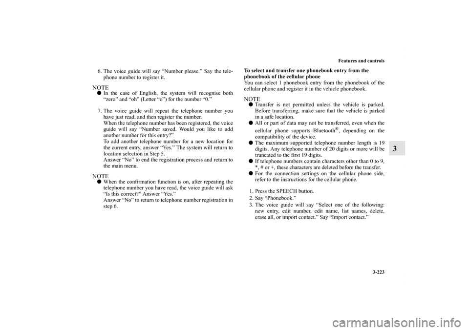 MITSUBISHI OUTLANDER SPORT 2013 3.G Owners Manual Features and controls3-223
3
6. The voice guide will say “Number please.” Say the tele-phone number to register it.NOTE In the case of English, the system will recognise both
“zero” and “oh