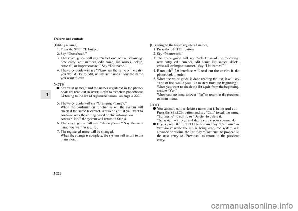 MITSUBISHI OUTLANDER SPORT 2013 3.G Owners Manual 3-226 Features and controls
3
[Editing a name]1. Press the SPEECH button.
2. Say “Phonebook.”
3. The voice guide will say “Select one of the following: new entry, edit number, edit name, list na