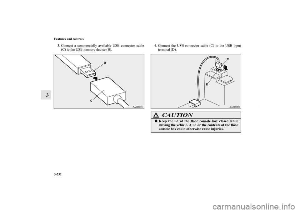 MITSUBISHI OUTLANDER SPORT 2013 3.G Owners Manual 3-232 Features and controls
3
3. Connect a commercially available USB connector cable(C) to the USB memory device (B). 4. Connect the USB connector cable (C) to the USB input
terminal (D).
CAUTION
! 