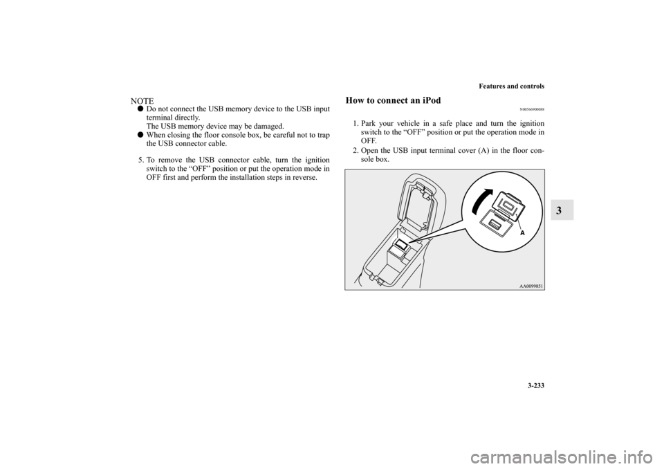 MITSUBISHI OUTLANDER SPORT 2013 3.G Owners Manual Features and controls3-233
3
NOTEDo not connect the USB memory device to the USB input
terminal directly.
The USB memory device may be damaged.
 When closing the floor console box, be careful not to
