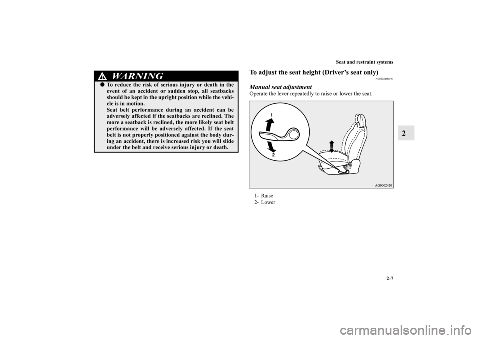 MITSUBISHI OUTLANDER SPORT 2013 3.G Owners Guide Seat and restraint systems2-7
2
To adjust the seat height (Driver’s seat only)
N00402100197
Manual seat adjustmentOperate the lever repeatedly to raise or lower the seat.
WARNING
!To reduce the ris
