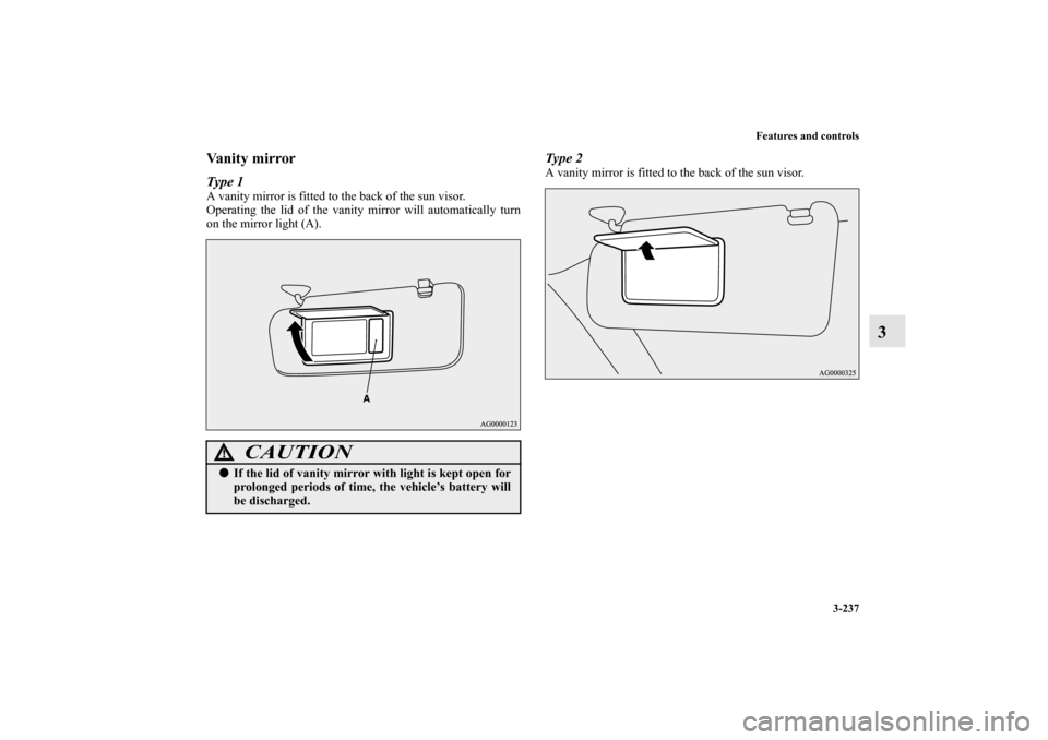 MITSUBISHI OUTLANDER SPORT 2013 3.G Owners Manual Features and controls3-237
3
Va n i t y  m i r r o rType 1A vanity mirror is fitted to the back of the sun visor.
Operating the lid of the vanity mirror will automatically turn
on the mirror light (A)