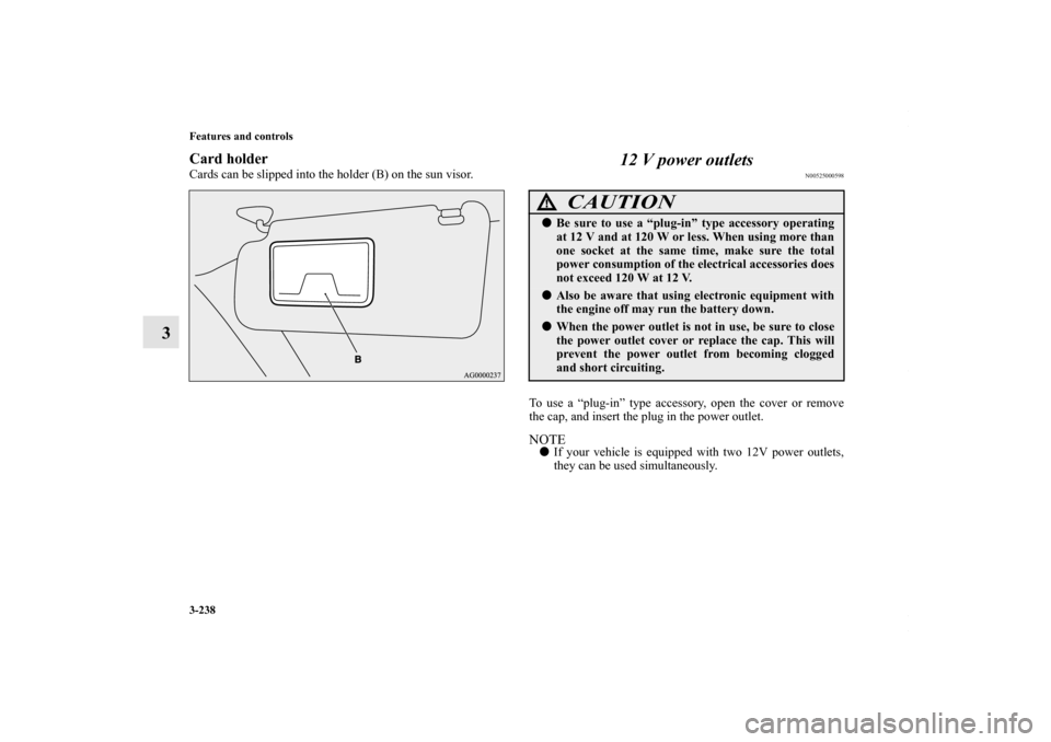 MITSUBISHI OUTLANDER SPORT 2013 3.G Owners Manual 3-238 Features and controls
3
Card holderCards can be slipped into the holder (B) on the sun visor.
12 V power outlets
N00525000598
To use a “plug-in” type accessory, open the cover or remove
the 