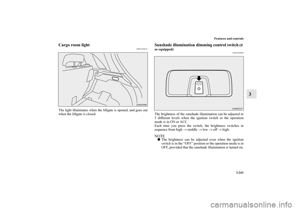 MITSUBISHI OUTLANDER SPORT 2013 3.G Owners Manual Features and controls3-243
3
Cargo room light
N00526100163
The light illuminates when the liftgate is opened, and goes out
when the liftgate is closed.
Sunshade illumination dimming control switch
 (i