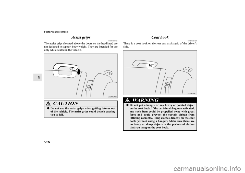 MITSUBISHI OUTLANDER SPORT 2013 3.G Owners Manual 3-254 Features and controls
3Assist grips
N00559000061
The assist grips (located above the doors on the headliner) are
not designed to support body weight. They are intended for use
only while seated 