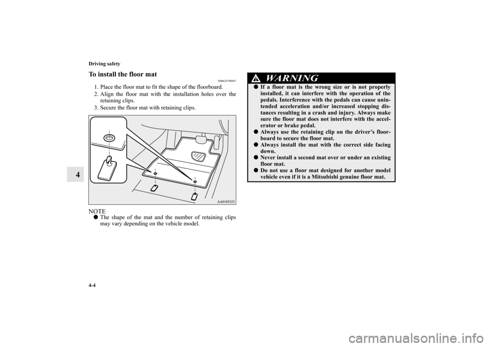 MITSUBISHI OUTLANDER SPORT 2013 3.G Owners Manual 4-4 Driving safety
4
To install the floor mat
N00628700047
1. Place the floor mat to fit the shape of the floorboard.
2. Align the floor mat with the installation holes over theretaining clips.
3. Sec