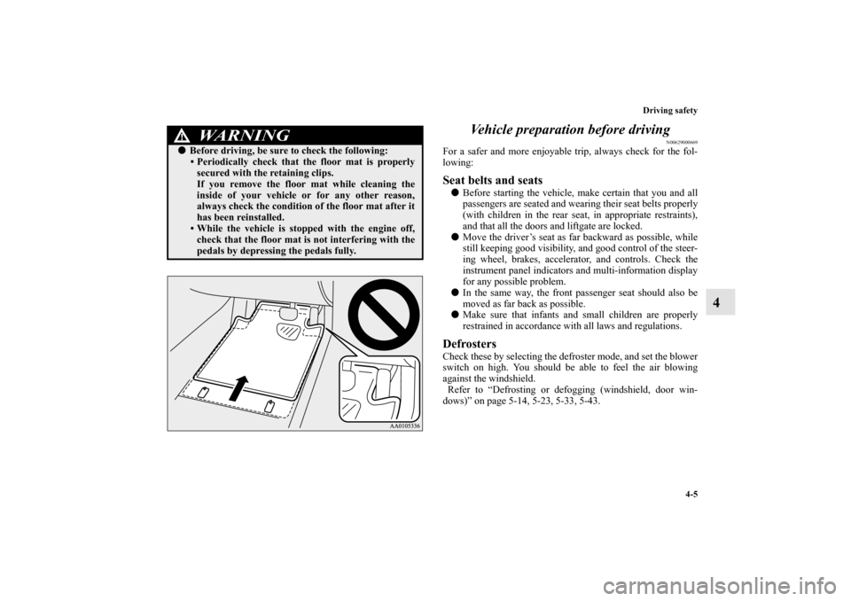 MITSUBISHI OUTLANDER SPORT 2013 3.G Owners Manual Driving safety4-5
4
Vehicle preparation before driving
N00629000669
For a safer and more enjoyable trip, always check for the fol-
lowing:Seat belts and seats
Before starting the vehicle, make certai
