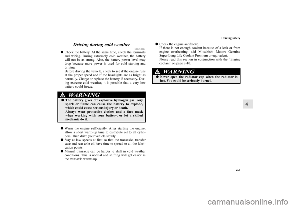 MITSUBISHI OUTLANDER SPORT 2013 3.G Owners Manual Driving safety4-7
4
Driving during cold weather
N00629400461

Check the battery. At the same time, check the terminals
and wiring. During extremely cold weather, the battery
will not be as strong. Al