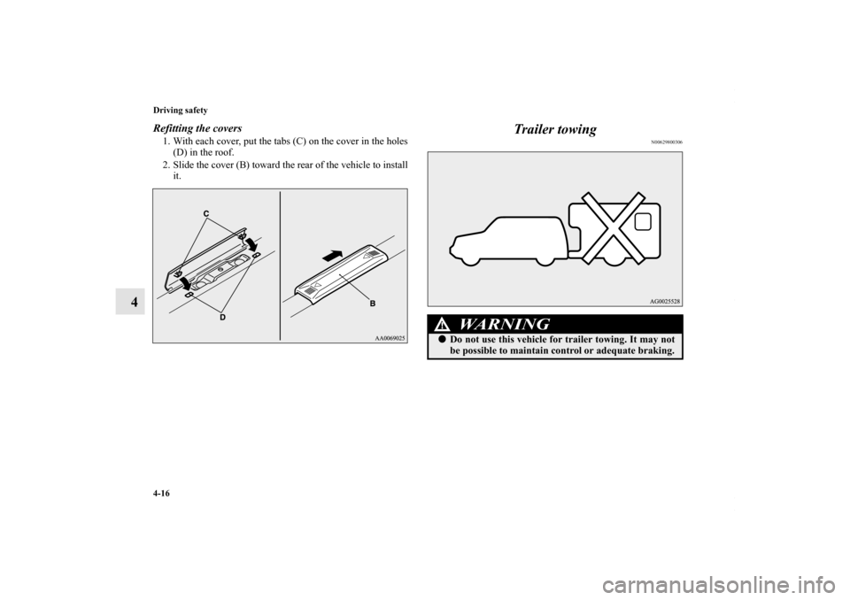 MITSUBISHI OUTLANDER SPORT 2013 3.G Owners Manual 4-16 Driving safety
4
Refitting the covers1. With each cover, put the tabs (C) on the cover in the holes(D) in the roof.
2. Slide the cover (B) toward the rear of the vehicle to install it.
Trailer to