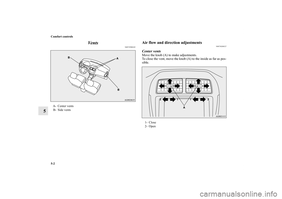 MITSUBISHI OUTLANDER SPORT 2013 3.G Owners Manual 5-2 Comfort controls
5Ve n t s
N00729900249
Air flow and direction adjustments
N00730200327
Center ventsMove the knob (A) to make adjustments.
To close the vent, move the knob (A) to the inside as far