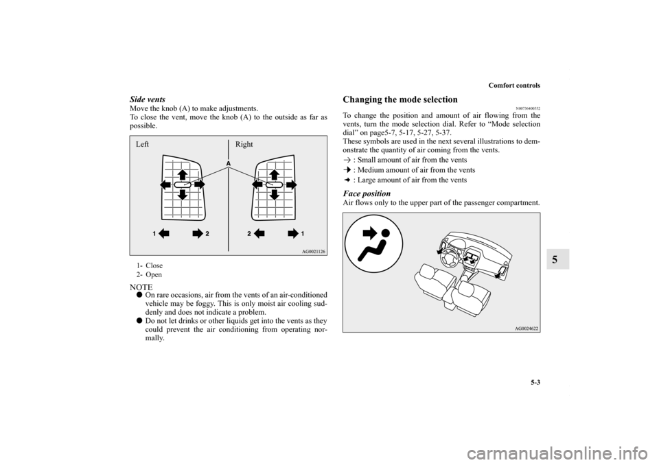 MITSUBISHI OUTLANDER SPORT 2013 3.G Owners Manual Comfort controls5-3
5
Side ventsMove the knob (A) to make adjustments.
To close the vent, move the knob (A) to the outside as far as
possible.NOTEOn rare occasions, air from the vents of an air-condi