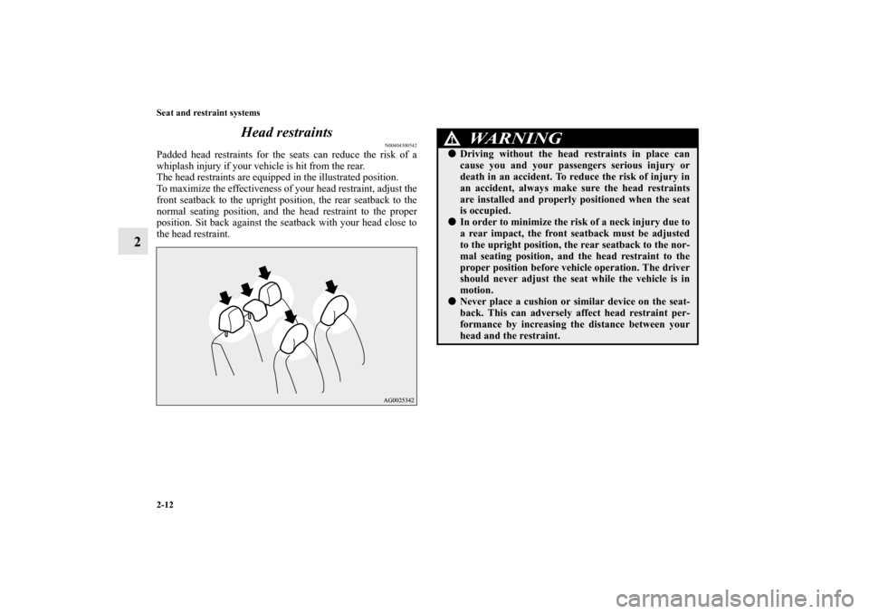 MITSUBISHI OUTLANDER SPORT 2013 3.G Owners Guide 2-12 Seat and restraint systems
2Head restraints
N00404300542
Padded head restraints for the seats can reduce the risk of a
whiplash injury if your vehicle is hit from the rear.
The head restraints ar