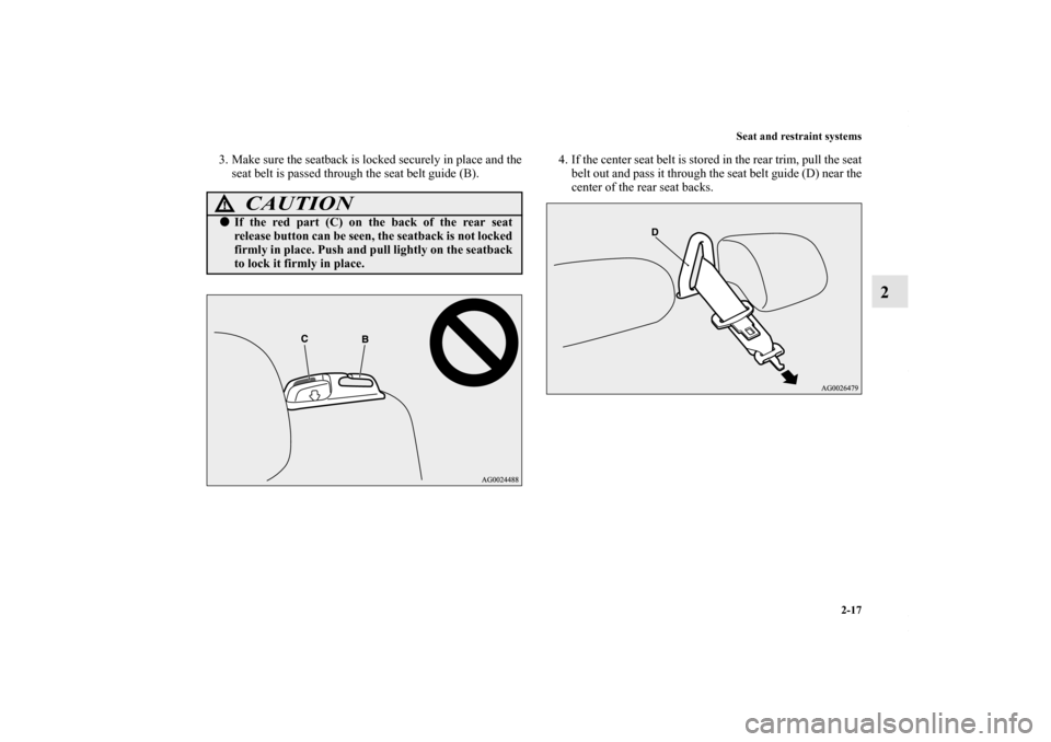 MITSUBISHI OUTLANDER SPORT 2013 3.G Service Manual Seat and restraint systems2-17
2
3. Make sure the seatback is locked securely in place and theseat belt is passed through the seat belt guide (B). 4. If the center seat belt is stored in the rear trim