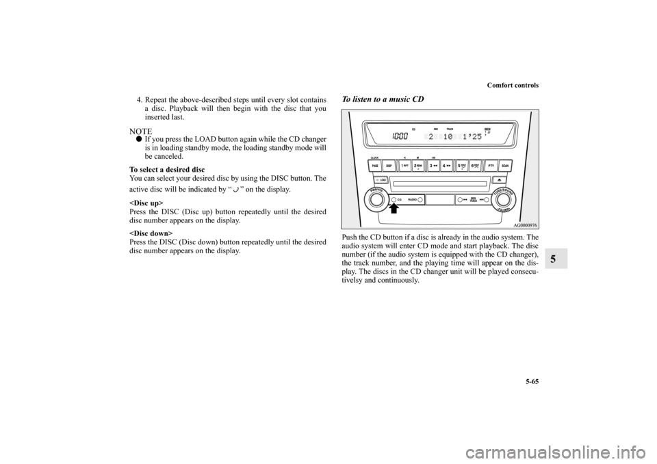 MITSUBISHI OUTLANDER SPORT 2013 3.G Owners Manual Comfort controls5-65
5
4. Repeat the above-described steps until every slot containsa disc. Playback will then begin with the disc that you
inserted last.NOTE If you press the LOAD button again while