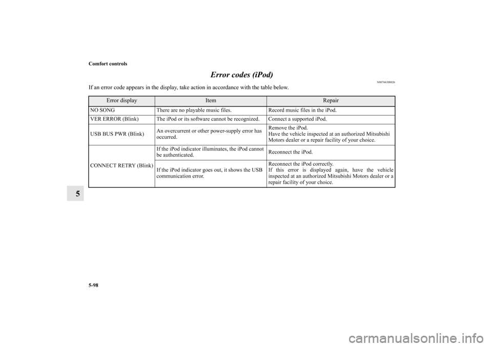MITSUBISHI OUTLANDER SPORT 2013 3.G Owners Manual 5-98 Comfort controls
5Error codes (iPod)
N00766300026
If an error code appears in the display, take action in accordance with the table below.
Error display
Item
Repair
NO SONG
There are no playable 