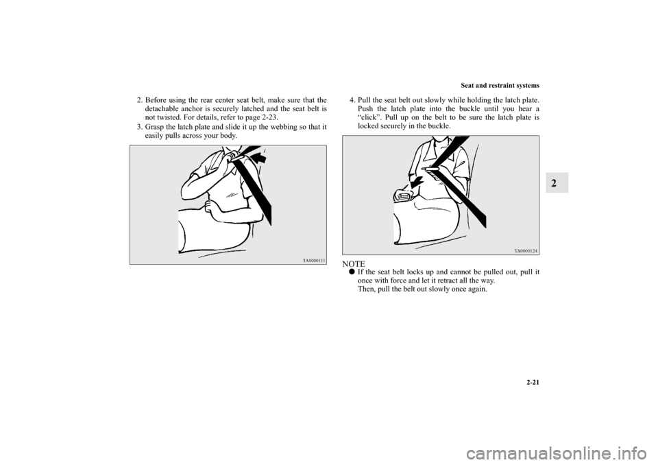 MITSUBISHI OUTLANDER SPORT 2013 3.G Service Manual Seat and restraint systems2-21
2
2. Before using the rear center seat belt, make sure that thedetachable anchor is securely latched and the seat belt is
not twisted. For details, refer to page 2-23.
3