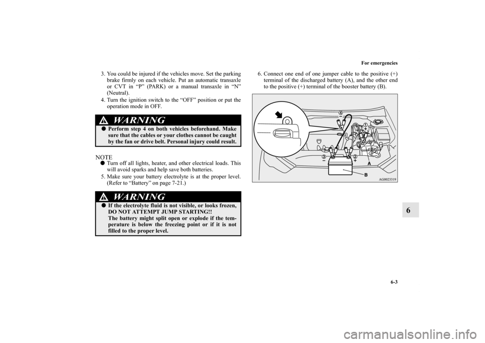 MITSUBISHI OUTLANDER SPORT 2013 3.G Owners Manual For emergencies6-3
6
3. You could be injured if the vehicles move. Set the parkingbrake firmly on each vehicle. Put an automatic transaxle
or CVT in “P” (PARK) or a manual transaxle in “N”
(Ne