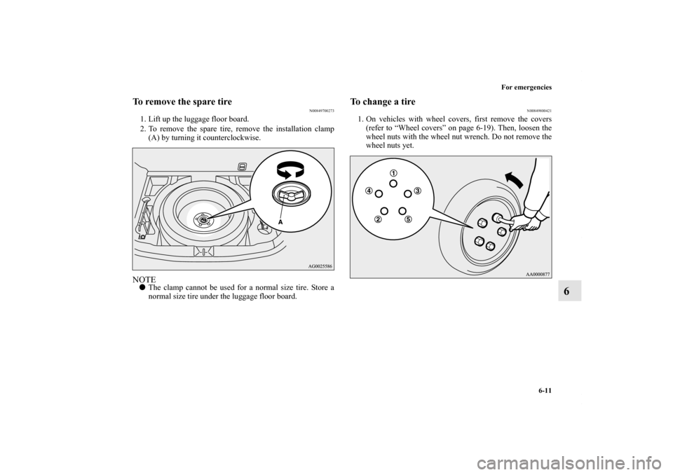 MITSUBISHI OUTLANDER SPORT 2013 3.G Owners Manual For emergencies6-11
6
To remove the spare tire
N00849700273
1. Lift up the luggage floor board.
2. To remove the spare tire, remove the installation clamp(A) by turning it counterclockwise.NOTE The c