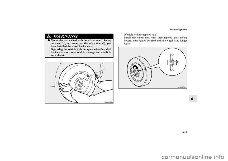 MITSUBISHI OUTLANDER SPORT 2013 3.G Owners Manual For emergencies6-15
6
7. [Vehicle with the tapered nuts]Install the wheel nuts with their tapered ends facing
inward, then tighten by hand until the wheel is no longer
loose.
WARNING
! Mount the spar