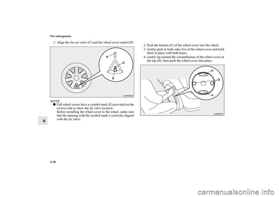 MITSUBISHI OUTLANDER SPORT 2013 3.G Owners Manual 6-20 For emergencies
6
1. Align the tire air valve (C) and the wheel cover notch (D).NOTEFull wheel covers have a symbol mark (E) provided on the
reverse side to show the air valve location.
Before i