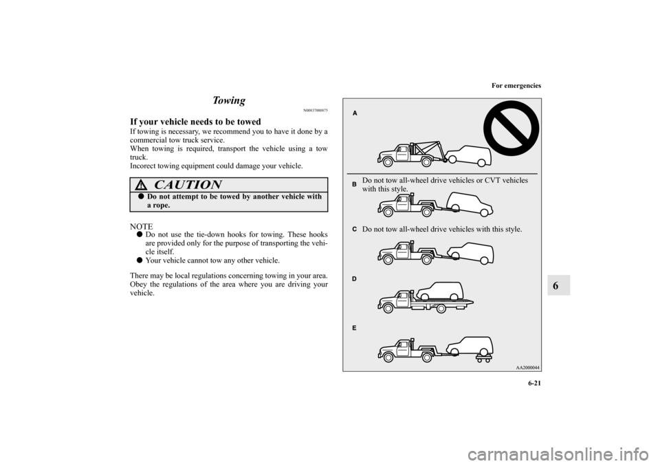 MITSUBISHI OUTLANDER SPORT 2013 3.G Owners Manual For emergencies6-21
6
To w i n g
N00837000875
If your vehicle needs to be towedIf towing is necessary, we recommend you to have it done by a
commercial tow truck service.
When towing is required, tran