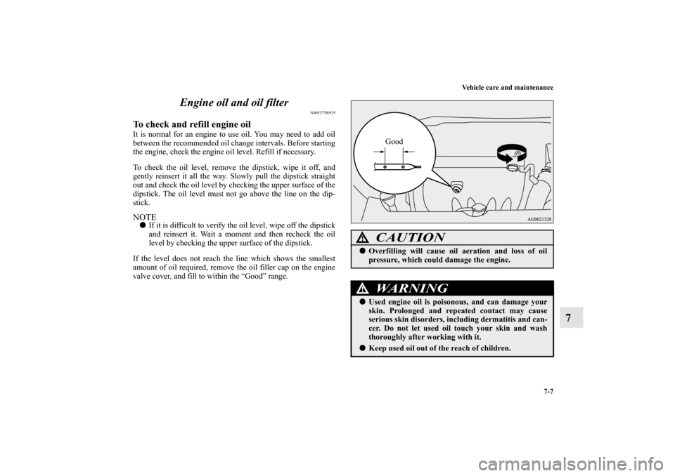 MITSUBISHI OUTLANDER SPORT 2013 3.G Owners Manual Vehicle care and maintenance7-7
7
Engine oil and oil filter
N00937700929
To check and refill engine oilIt is normal for an engine to use oil. You may need to add oil
between the recommended oil change