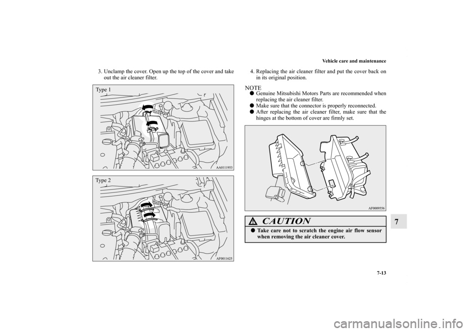 MITSUBISHI OUTLANDER SPORT 2013 3.G Owners Manual Vehicle care and maintenance7-13
7
3. Unclamp the cover. Open up the top of the cover and takeout the air cleaner filter. 4. Replacing the air cleaner filter and put the cover back on
in its original 