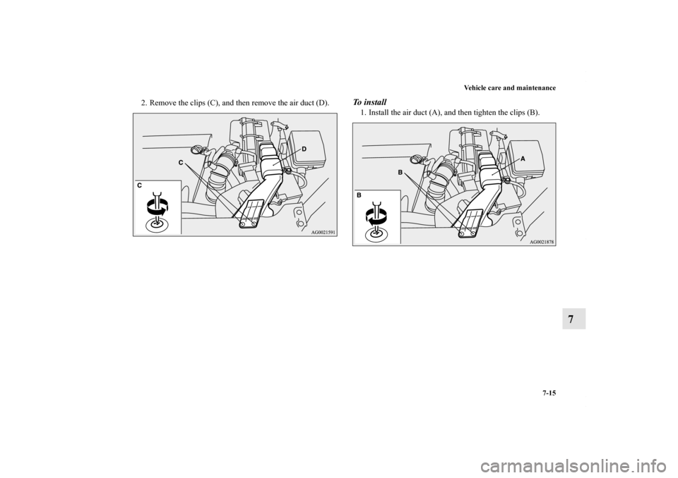 MITSUBISHI OUTLANDER SPORT 2013 3.G Owners Manual Vehicle care and maintenance7-15
7
2. Remove the clips (C), and then remove the air duct (D).
To  i n s t a l l1. Install the air duct (A), and then tighten the clips (B).
BK0150700US.book  15 ペー
