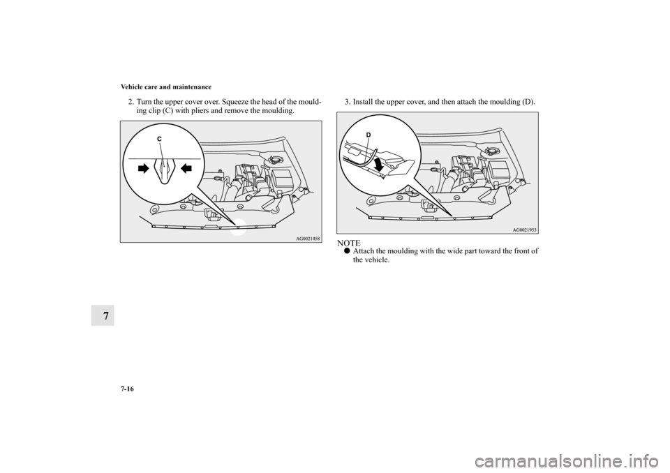 MITSUBISHI OUTLANDER SPORT 2013 3.G Owners Manual 7-16 Vehicle care and maintenance
7
2. Turn the upper cover over. Squeeze the head of the mould-ing clip (C) with pliers and remove the moulding. 3. Install the upper cover, and then attach the mouldi
