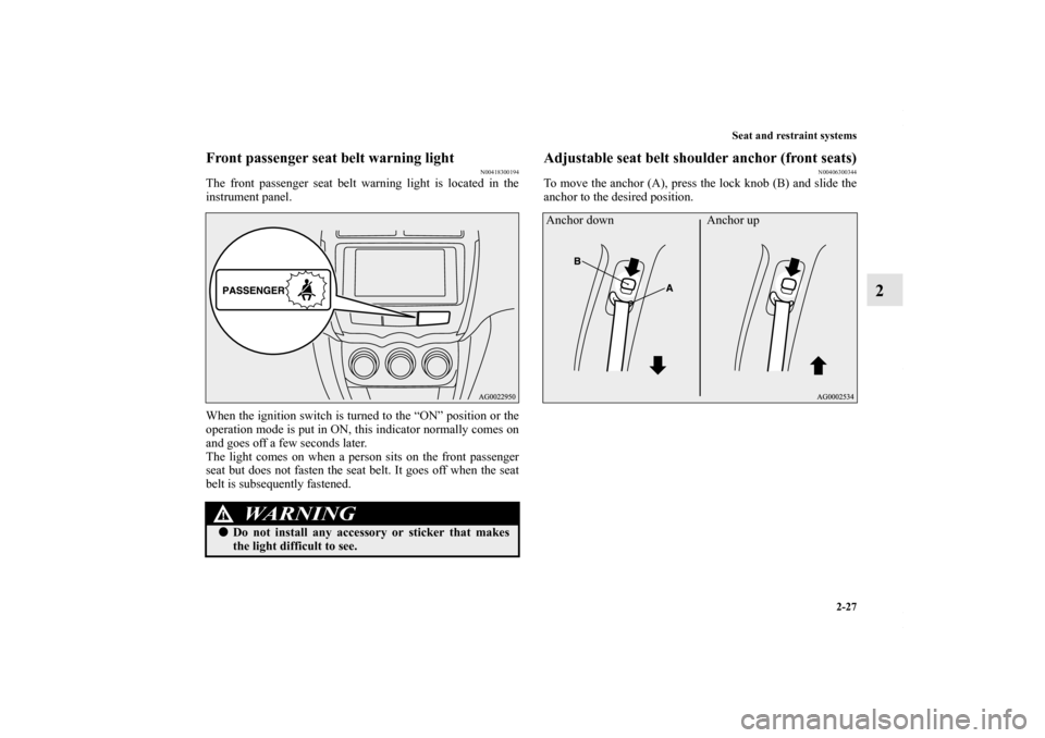 MITSUBISHI OUTLANDER SPORT 2013 3.G Owners Manual Seat and restraint systems2-27
2
Front passenger seat belt warning light
N00418300194
The front passenger seat belt warning light is located in the
instrument panel.
When the ignition switch is turned