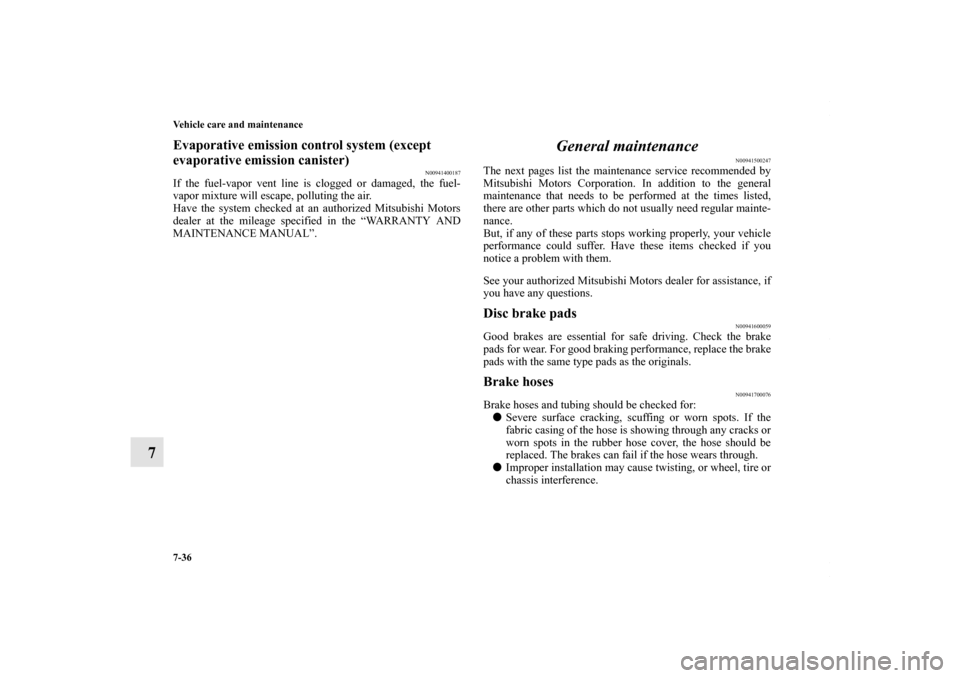 MITSUBISHI OUTLANDER SPORT 2013 3.G Owners Manual 7-36 Vehicle care and maintenance
7
Evaporative emission control system (except 
evaporative emission canister)
N00941400187
If the fuel-vapor vent line is clogged or damaged, the fuel-
vapor mixture 