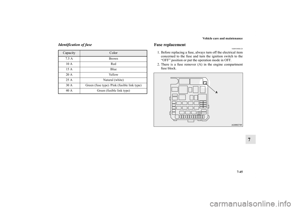 MITSUBISHI OUTLANDER SPORT 2013 3.G Owners Manual Vehicle care and maintenance7-45
7
Identification of fuse
Fuse replacement
N00954900128
1. Before replacing a fuse, always turn off the electrical itemconcerned to the fuse and turn the ignition switc